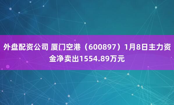 外盘配资公司 厦门空港（600897）1月8日主力资金净卖出1554.89万元